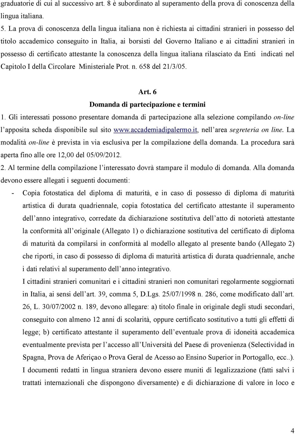 in possesso di certificato attestante la conoscenza della lingua italiana rilasciato da Enti indicati nel Capitolo I della Circolare Ministeriale Prot. n. 658 del 21/3/05. Art.