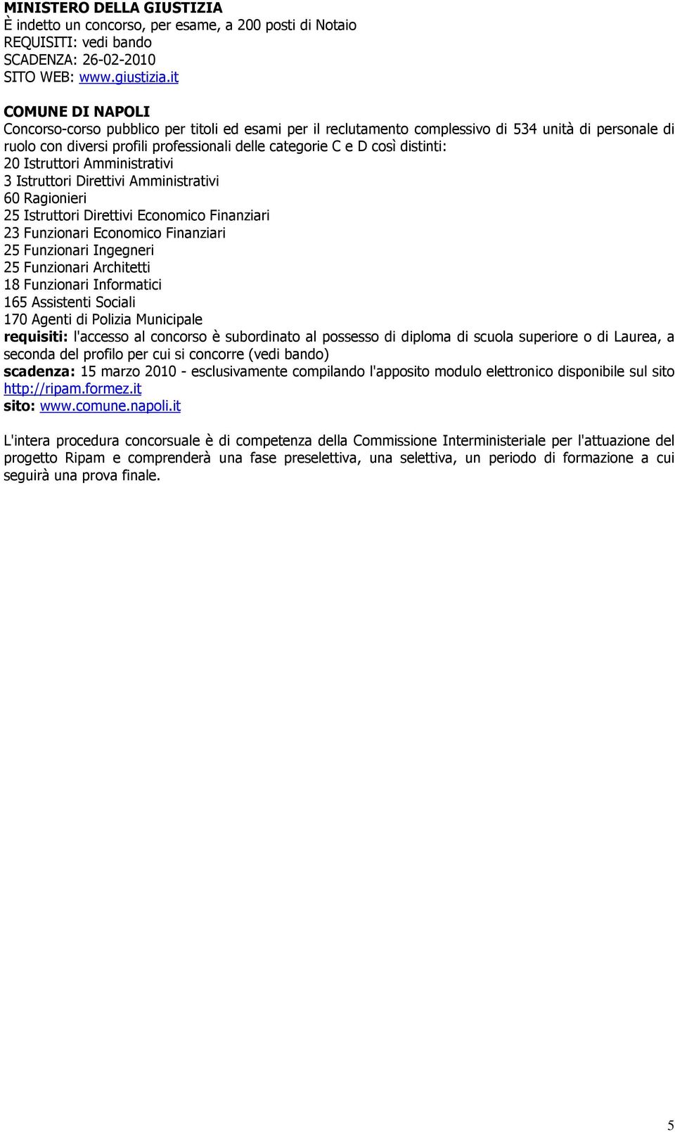 distinti: 20 Istruttori Amministrativi 3 Istruttori Direttivi Amministrativi 60 Ragionieri 25 Istruttori Direttivi Economico Finanziari 23 Funzionari Economico Finanziari 25 Funzionari Ingegneri 25