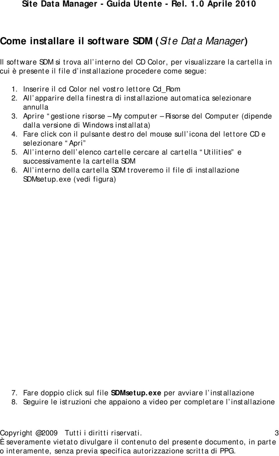 Aprire gestione risorse My computer Risorse del Computer (dipende dalla versione di Windows installata) 4. Fare click con il pulsante destro del mouse sull icona del lettore CD e selezionare Apri 5.