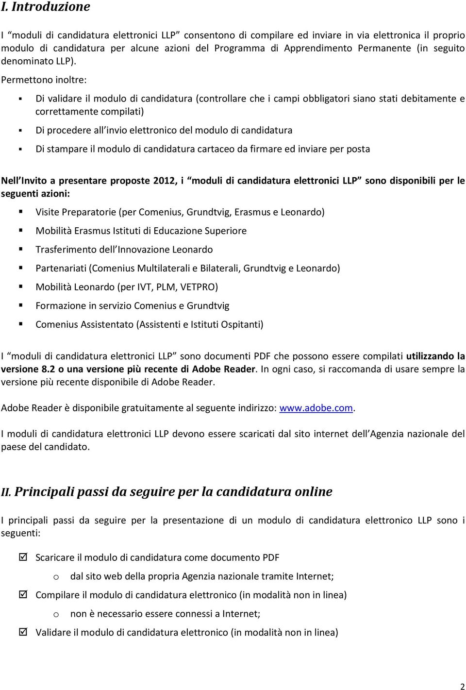 Permettn inltre: Di validare il mdul di candidatura (cntrllare che i campi bbligatri sian stati debitamente e crrettamente cmpilati) Di prcedere all invi elettrnic del mdul di candidatura Di stampare