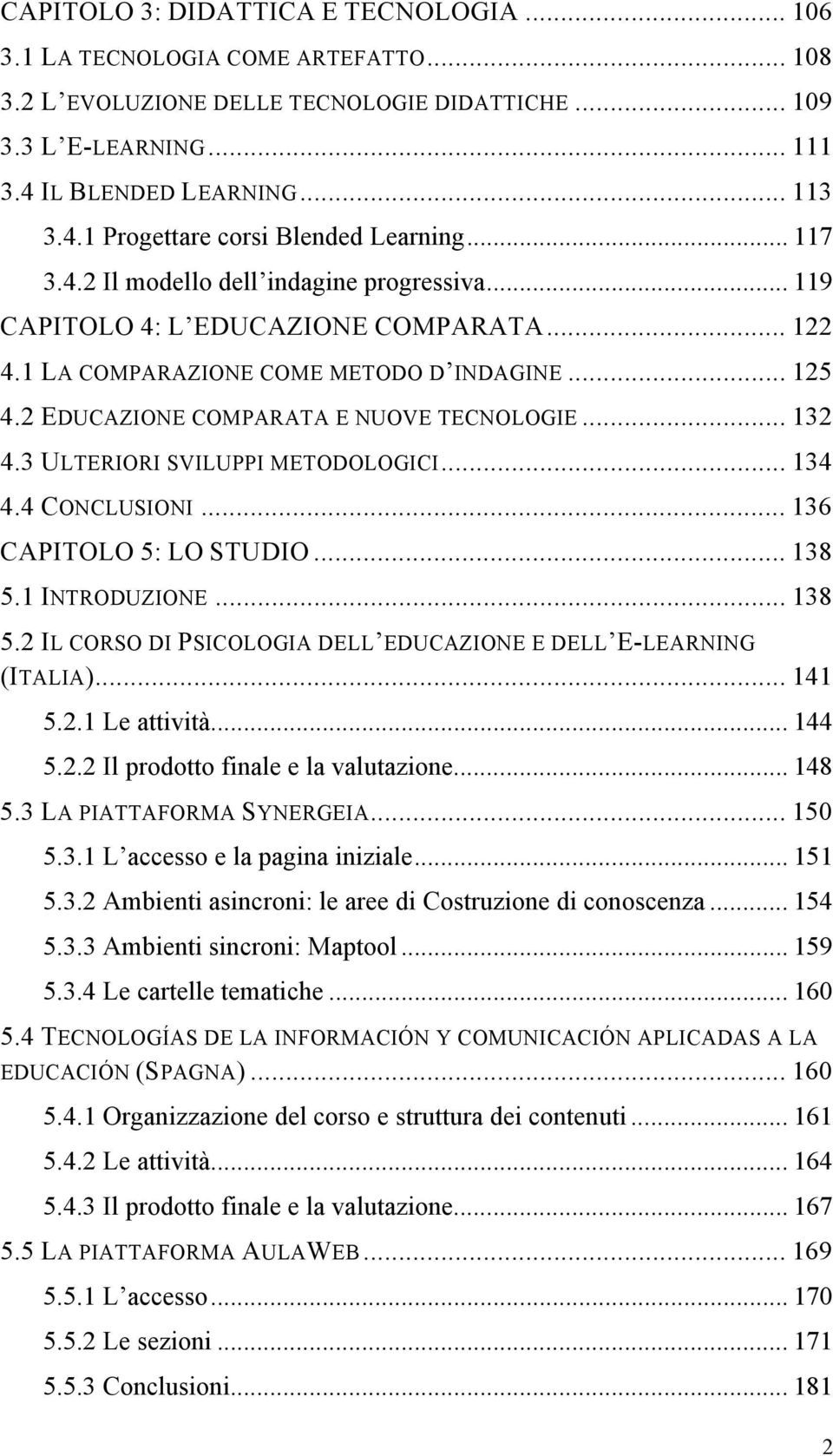 3 ULTERIORI SVILUPPI METODOLOGICI... 134 4.4 CONCLUSIONI... 136 CAPITOLO 5: LO STUDIO... 138 5.1 INTRODUZIONE... 138 5.2 IL CORSO DI PSICOLOGIA DELL EDUCAZIONE E DELL E-LEARNING (ITALIA)... 141 5.2.1 Le attività.