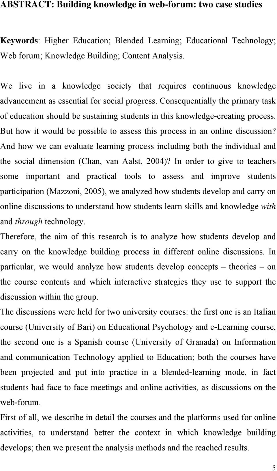 Consequentially the primary task of education should be sustaining students in this knowledge-creating process. But how it would be possible to assess this process in an online discussion?