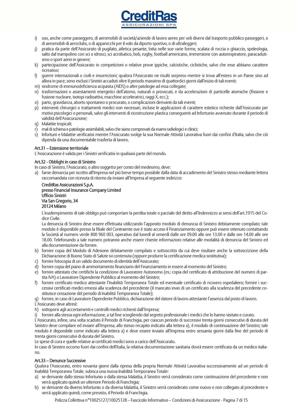 con sci o idrosci, sci acrobatico, bob, rugby, football americano, immersione con autorespiratore, paracadutismo o sport aerei in genere; k) partecipazione dell Assicurato in competizioni o relative