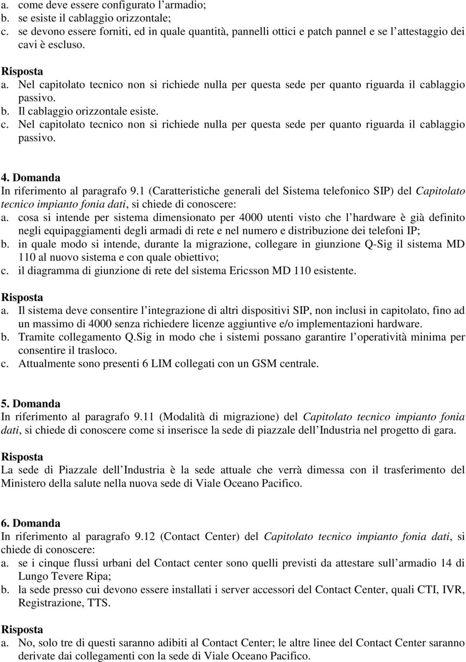 b. Il cablaggio orizzontale esiste. c. Nel capitolato tecnico non si richiede nulla per questa sede per quanto riguarda il cablaggio passivo. 4. Domanda In riferimento al paragrafo 9.