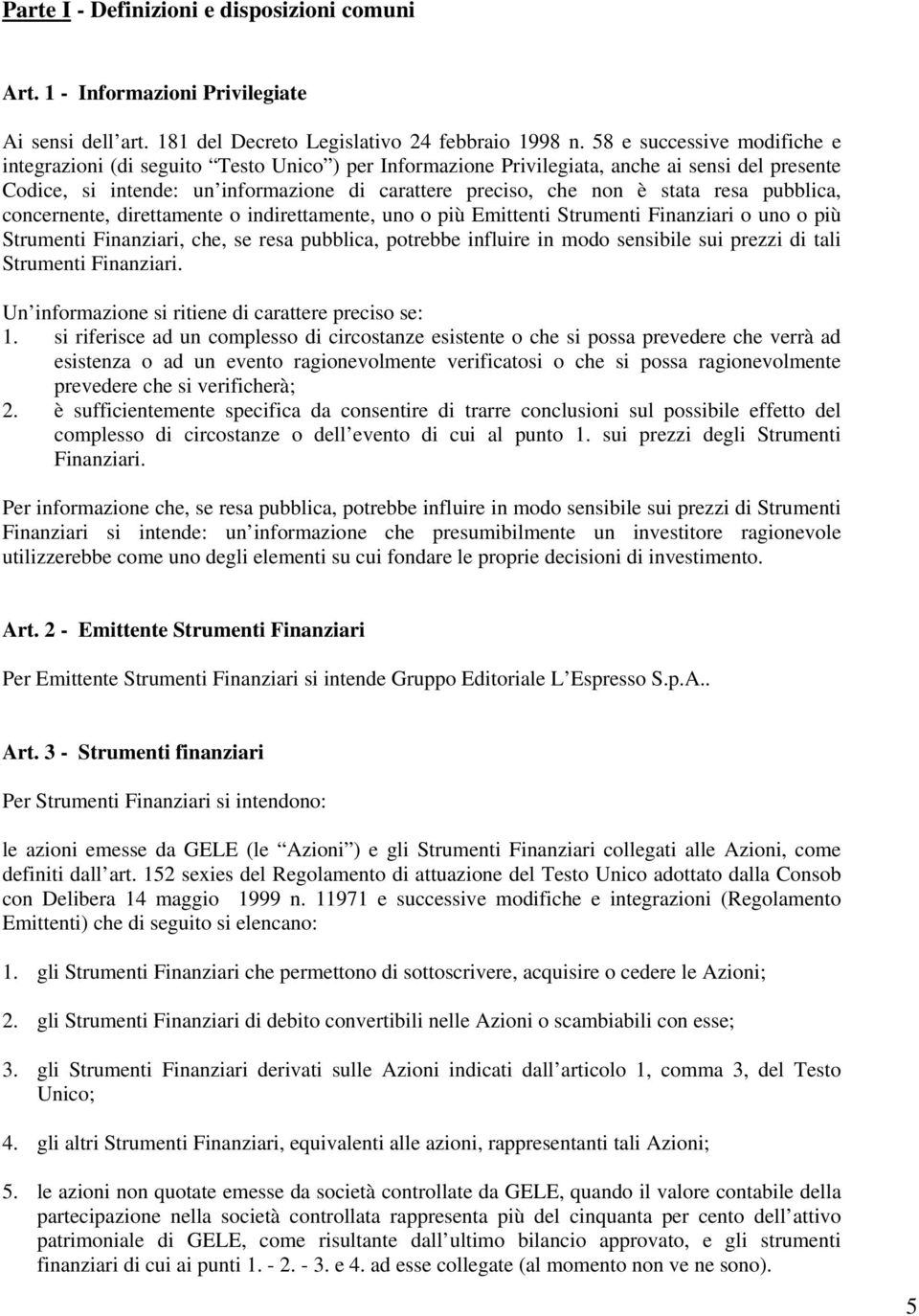 resa pubblica, concernente, direttamente o indirettamente, uno o più Emittenti Strumenti Finanziari o uno o più Strumenti Finanziari, che, se resa pubblica, potrebbe influire in modo sensibile sui