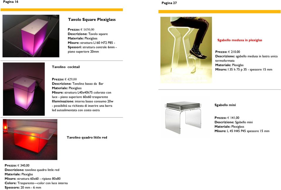 00 Descrizione: sgabello medusa in lastra unica termoformata Misure: l 35 h 75 p 35 - spessore 15 mm Prezzo: 429,00 Descrizione: Tavolino basso da Bar s Misure: struttura L40x40h75 colorato con luce