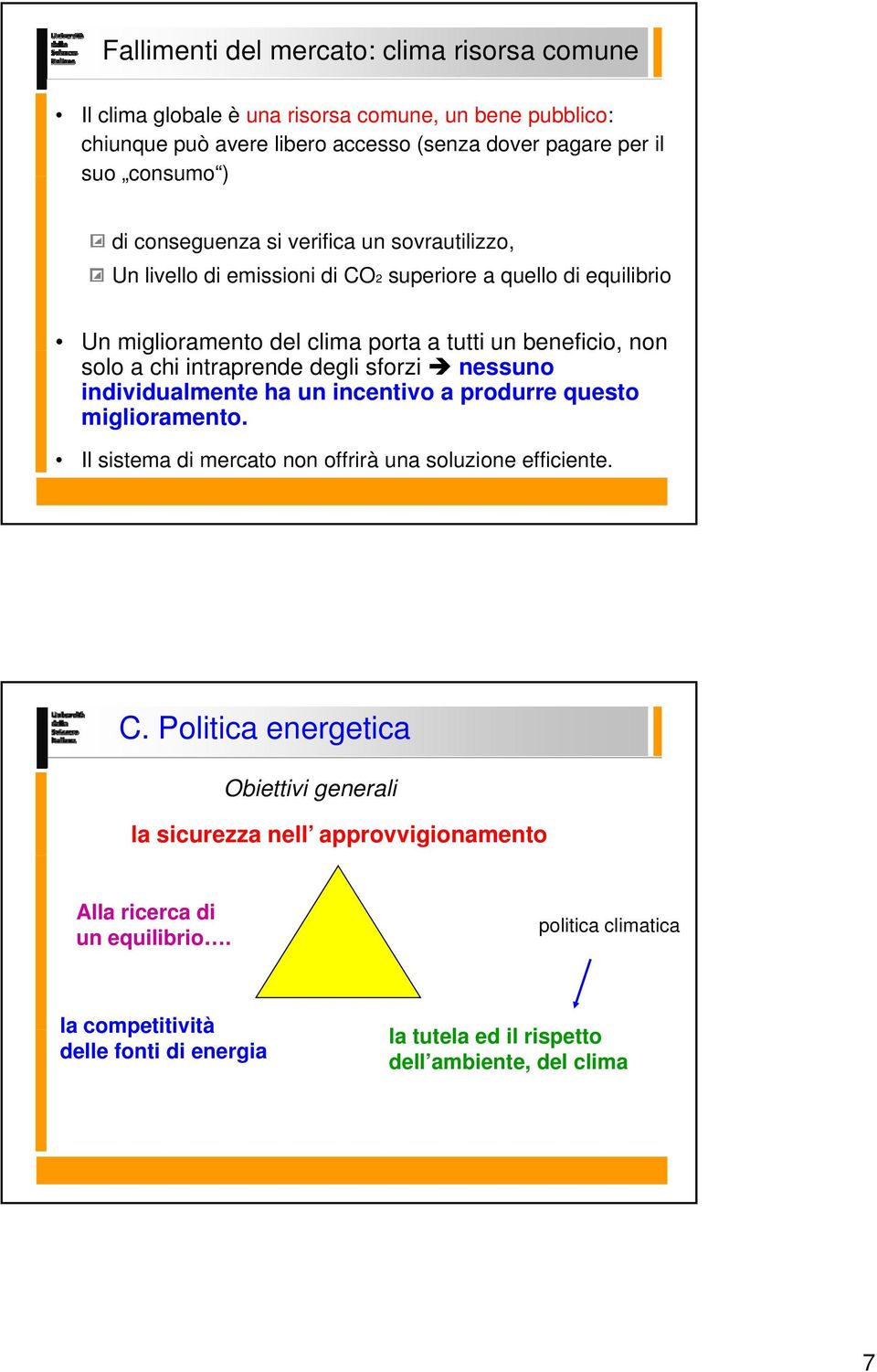 intraprende degli sforzi nessuno individualmente ha un incentivo a produrre questo miglioramento. Il sistema di mercato non offrirà una soluzione efficiente. C.