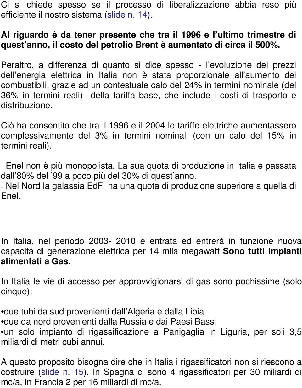 Peraltro, a differenza di quanto si dice spesso - l evoluzione dei prezzi dell energia elettrica in Italia non è stata proporzionale all aumento dei combustibili, grazie ad un contestuale calo del