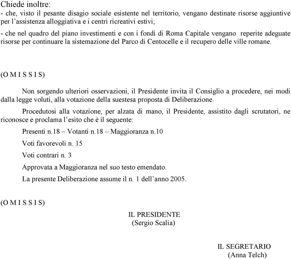 Non sorgendo ulteriori osservazioni, il Presidente invita il Consiglio a procedere, nei modi dalla legge voluti, alla votazione della suestesa proposta di Deliberazione.