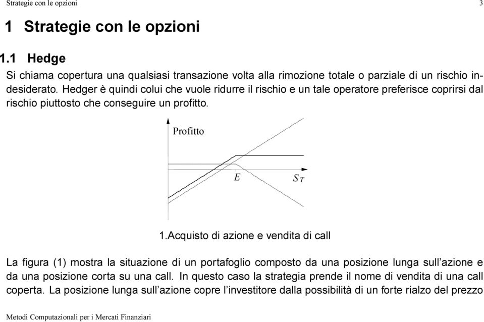 Hedger è quindi colui che vuole ridurre il rischio e un tale operatore preferisce coprirsi dal rischio piuttosto che conseguire un protto. E 1.