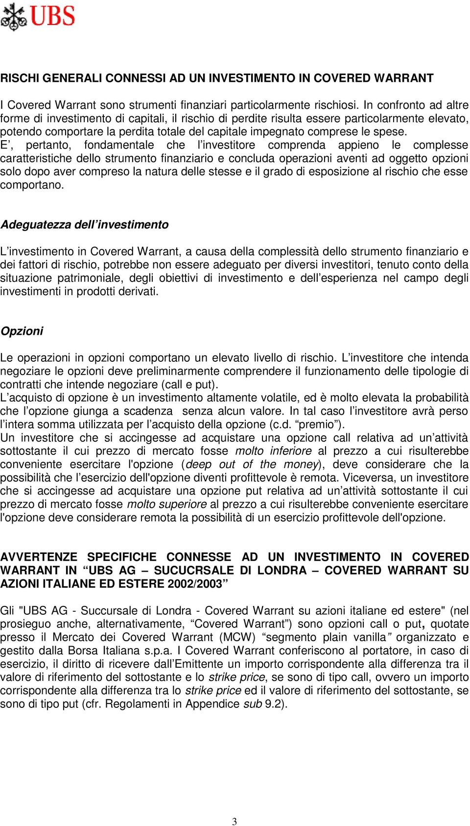 E, pertanto, fondamentale che l investitore comprenda appieno le complesse caratteristiche dello strumento finanziario e concluda operazioni aventi ad oggetto opzioni solo dopo aver compreso la