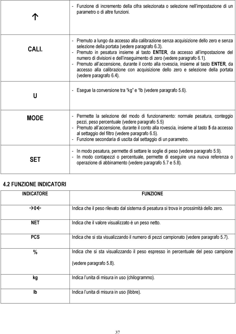 - Premuto in pesatura insieme al tasto ENTER, da accesso all impostazione del numero di divisioni e dell inseguimento di zero (vedere paragrafo 6.1).