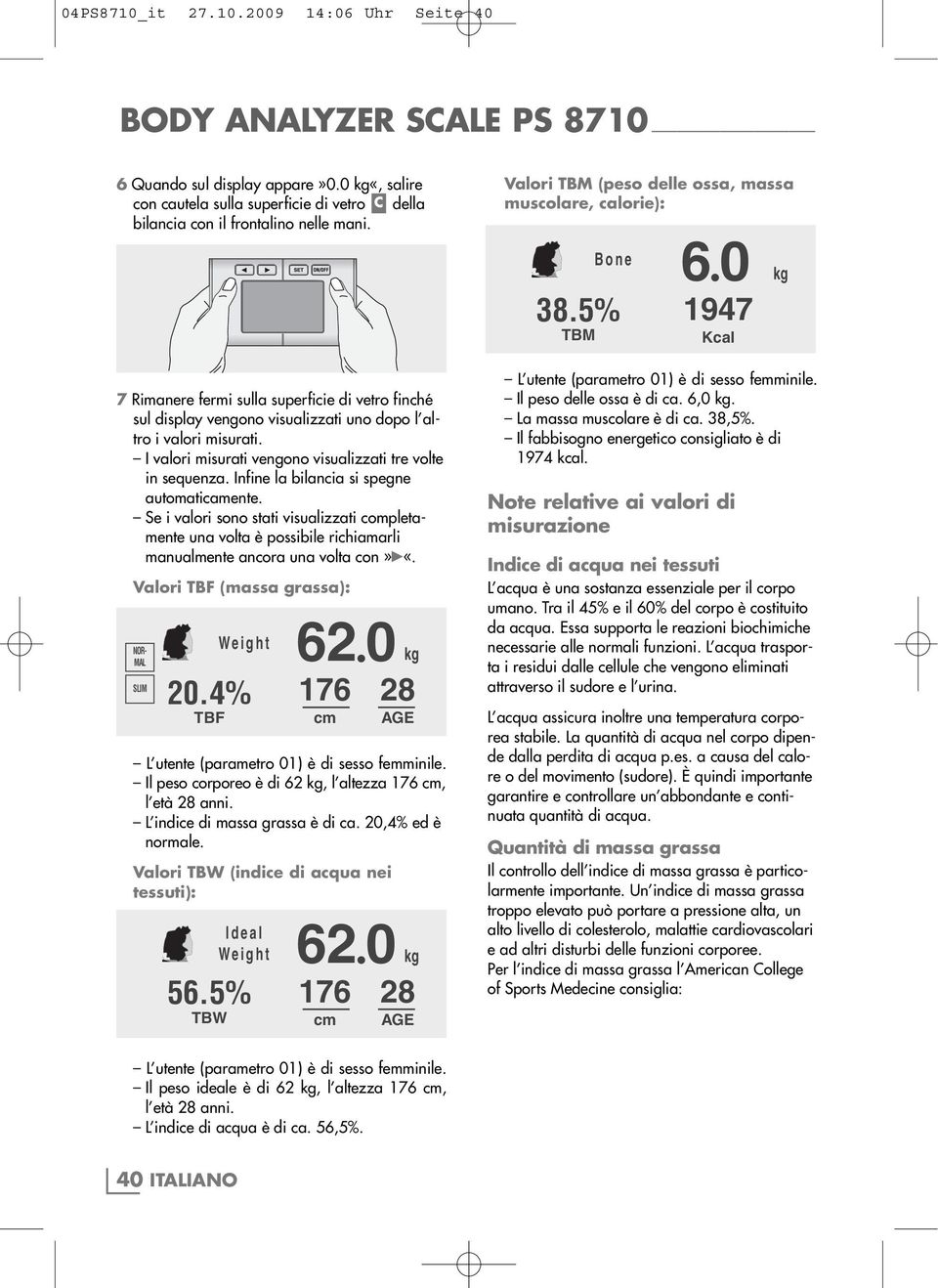 Infine la bilancia si spegne automaticamente. Se i valori sono stati visualizzati completamente una volta è possibile richiamarli manualmente ancora una volta con» «.