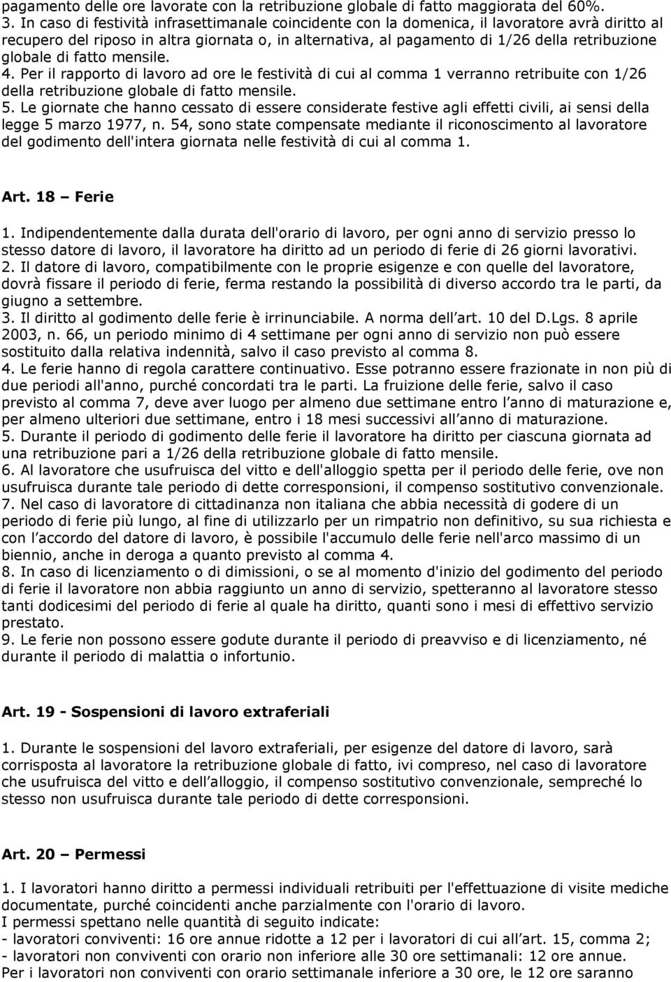 globale di fatto mensile. 4. Per il rapporto di lavoro ad ore le festività di cui al comma 1 verranno retribuite con 1/26 della retribuzione globale di fatto mensile. 5.