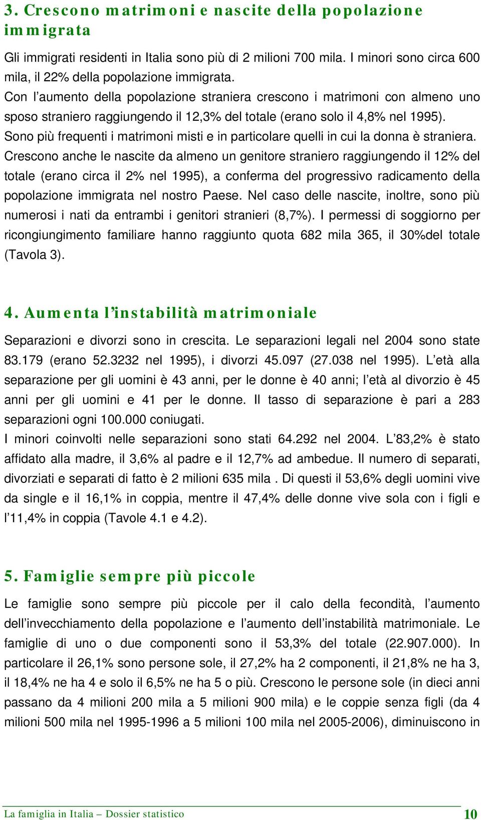 Sono più frequenti i matrimoni misti e in particolare quelli in cui la donna è straniera.