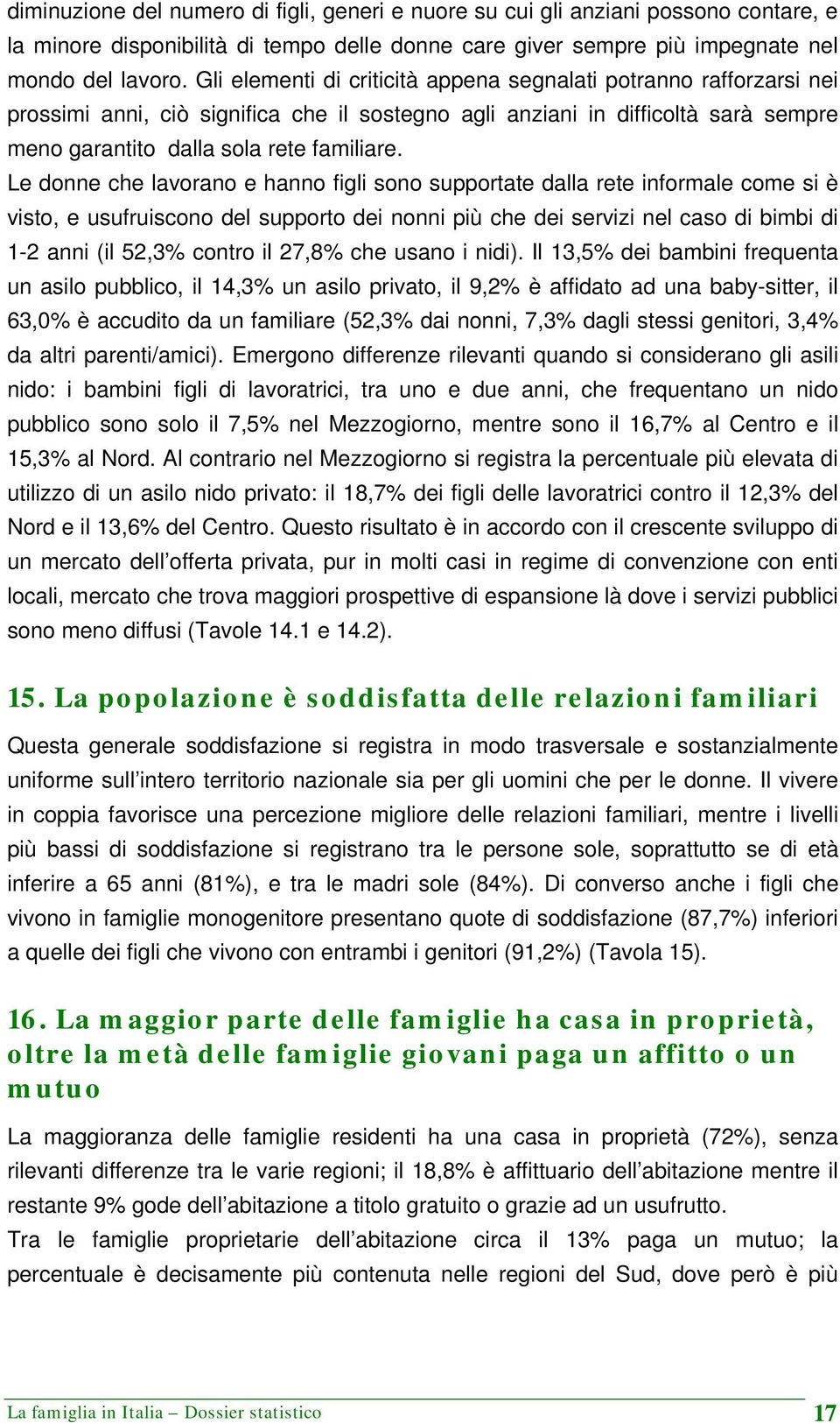 Le donne che lavorano e hanno figli sono supportate dalla rete informale come si è visto, e usufruiscono del supporto dei nonni più che dei servizi nel caso di bimbi di 1-2 anni (il 52,3% contro il