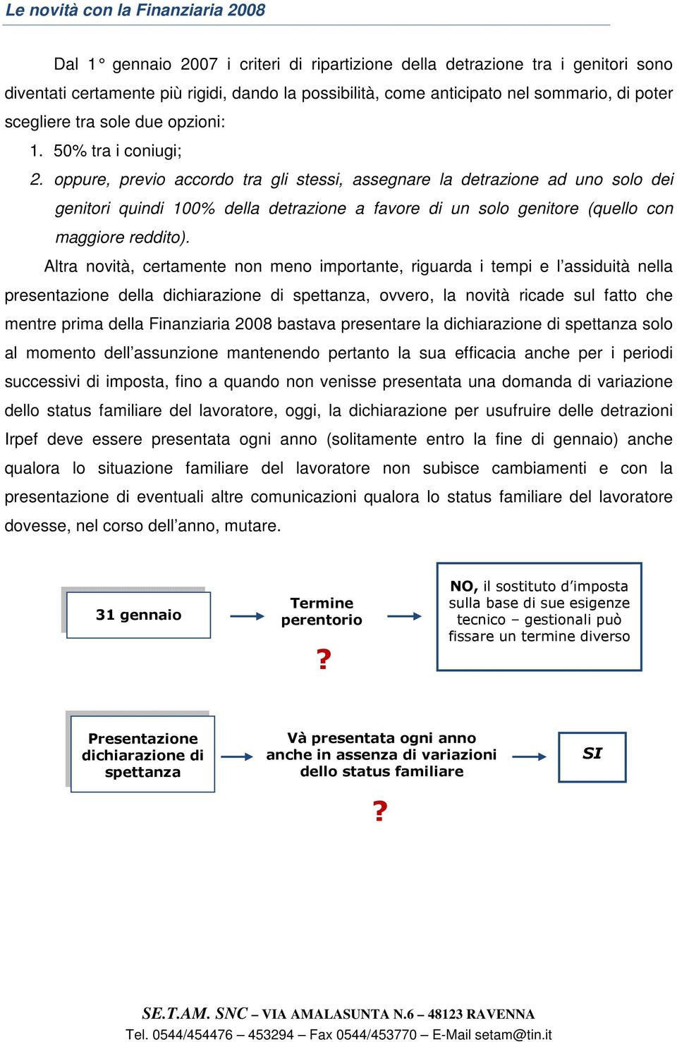 oppure, previo accordo tra gli stessi, assegnare la detrazione ad uno solo dei genitori quindi 100% della detrazione a favore di un solo genitore (quello con maggiore reddito).