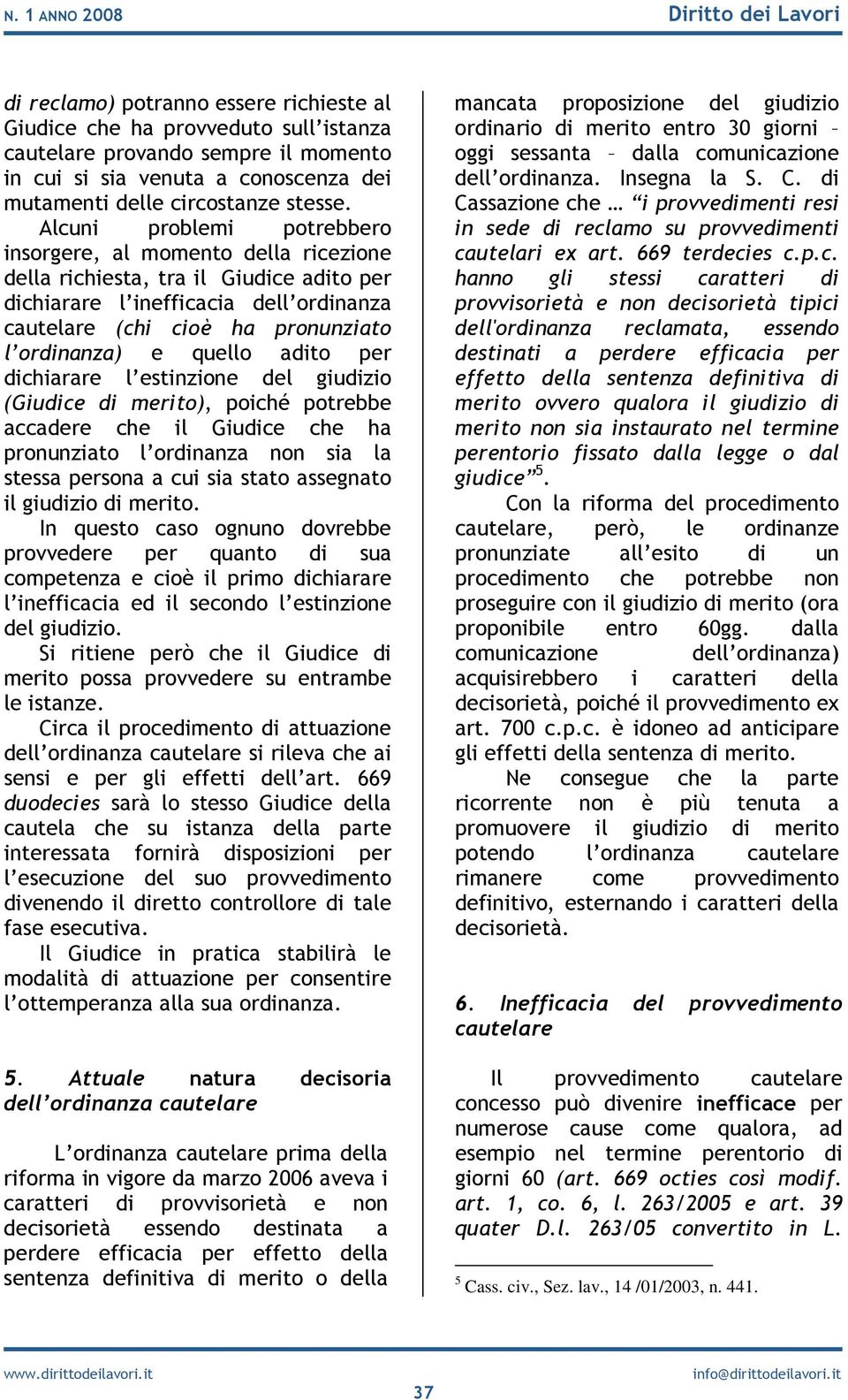 Alcuni problemi potrebbero insorgere, al momento della ricezione della richiesta, tra il Giudice adito per dichiarare l inefficacia dell ordinanza cautelare (chi cioè ha pronunziato l ordinanza) e