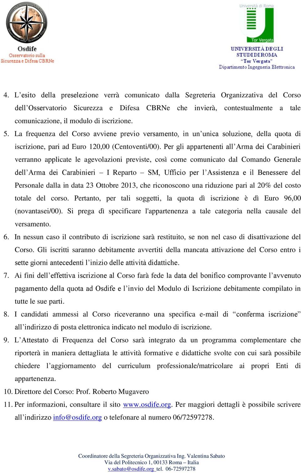 Per gli appartenenti all Arma dei Carabinieri verranno applicate le agevolazioni previste, così come comunicato dal Comando Generale dell Arma dei Carabinieri I Reparto SM, Ufficio per l Assistenza e