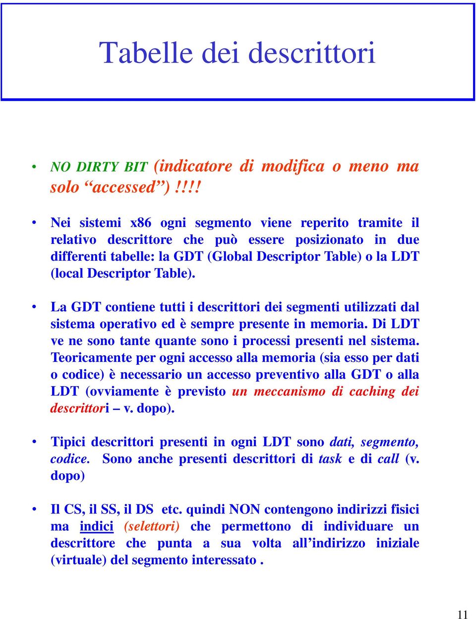 La GDT contiene tutti i descrittori dei segmenti utilizzati dal sistema operativo ed è sempre presente in memoria. Di LDT ve ne sono tante quante sono i processi presenti nel sistema.