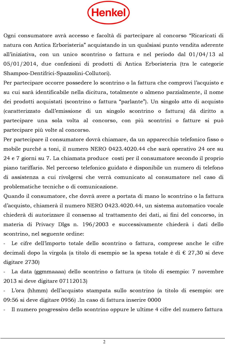 Per partecipare occorre possedere lo scontrino o la fattura che comprovi l acquisto e su cui sarà identificabile nella dicitura, totalmente o almeno parzialmente, il nome dei prodotti acquistati