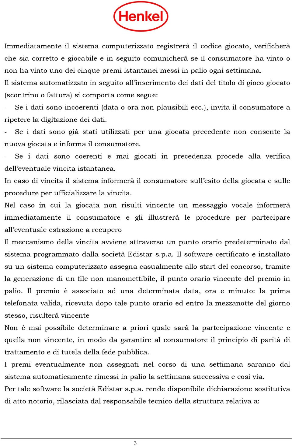 Il sistema automatizzato in seguito all inserimento dei dati del titolo di gioco giocato (scontrino o fattura) si comporta come segue: - Se i dati sono incoerenti (data o ora non plausibili ecc.