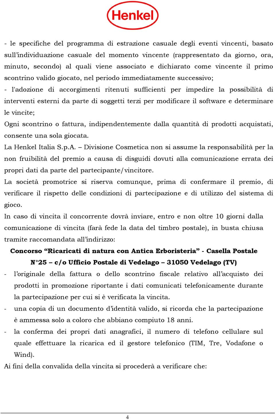 interventi esterni da parte di soggetti terzi per modificare il software e determinare le vincite; Ogni scontrino o fattura, indipendentemente dalla quantità di prodotti acquistati, consente una sola