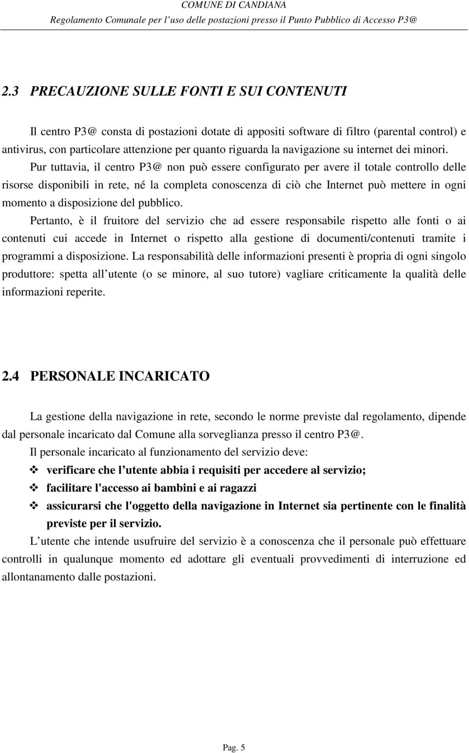 Pur tuttavia, il centro P3@ non può essere configurato per avere il totale controllo delle risorse disponibili in rete, né la completa conoscenza di ciò che Internet può mettere in ogni momento a