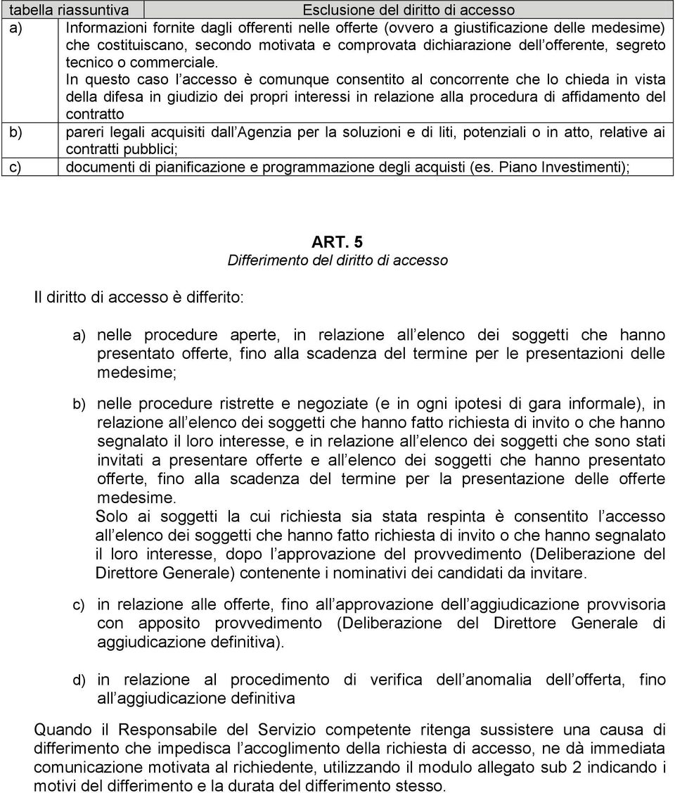 In questo caso l accesso è comunque consentito al concorrente che lo chieda in vista della difesa in giudizio dei propri interessi in relazione alla procedura di affidamento del contratto b) pareri