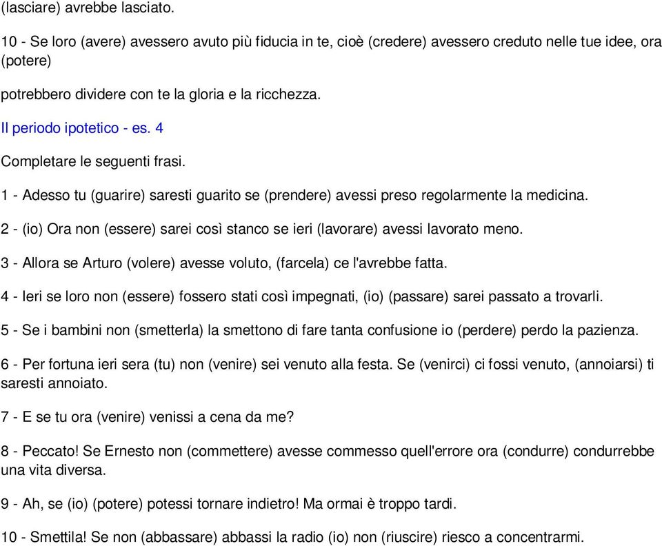 2 - (io) Ora non (essere) sarei così stanco se ieri (lavorare) avessi lavorato meno. 3 - Allora se Arturo (volere) avesse voluto, (farcela) ce l'avrebbe fatta.