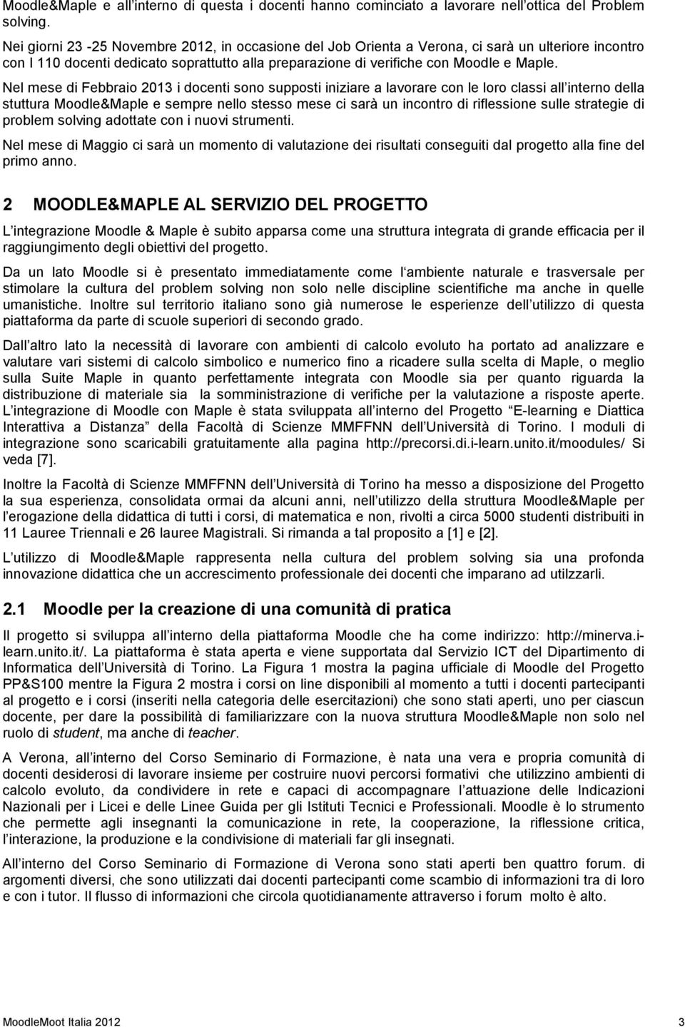 Nel mese di Febbraio 2013 i docenti sono supposti iniziare a lavorare con le loro classi all interno della stuttura Moodle&Maple e sempre nello stesso mese ci sarà un incontro di riflessione sulle