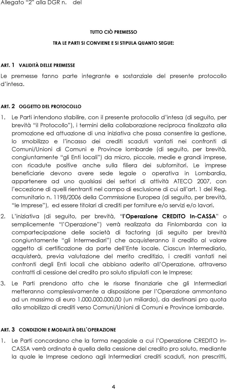 Le Parti intendono stabilire, con il presente protocollo d intesa (di seguito, per brevità il Protocollo ), i termini la collaborazione reciproca finalizzata alla promozione ed attuazione di una