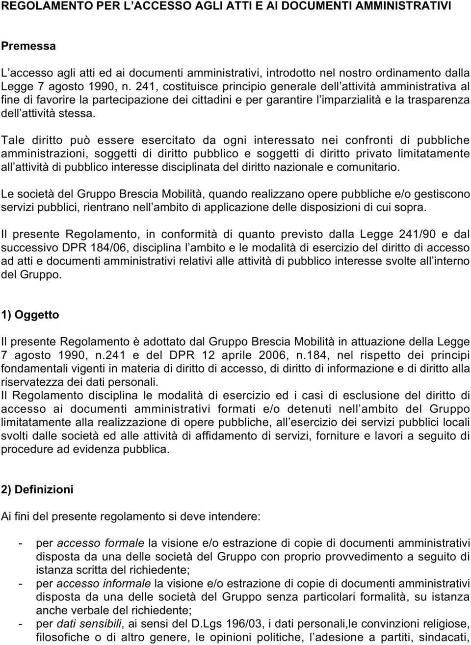 Tale diritto può essere esercitato da ogni interessato nei confronti di pubbliche amministrazioni, soggetti di diritto pubblico e soggetti di diritto privato limitatamente all attività di pubblico