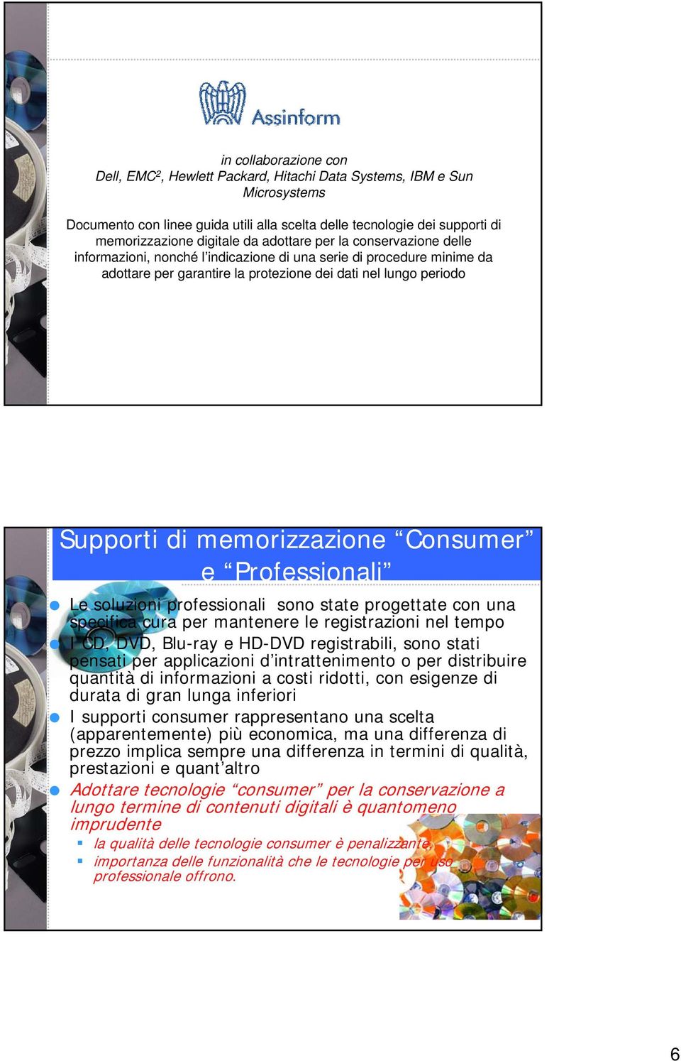 memorizzazione Consumer e Professionali Le soluzioni professionali sono state progettate con una specifica cura per mantenere le registrazioni nel tempo I CD, DVD, Blu-ray e HD-DVD registrabili, sono