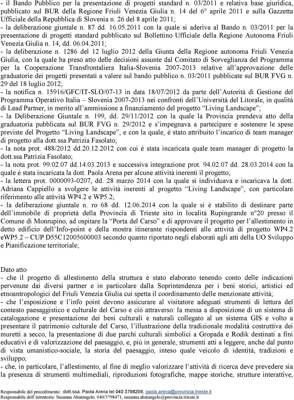 03/2011 per la presentazione di progetti standard pubblicato sul Bollettino Ufficiale della Regione Autonoma Friuli Venezia Giulia n. 14, dd. 06.04.2011; - la deliberazione n.