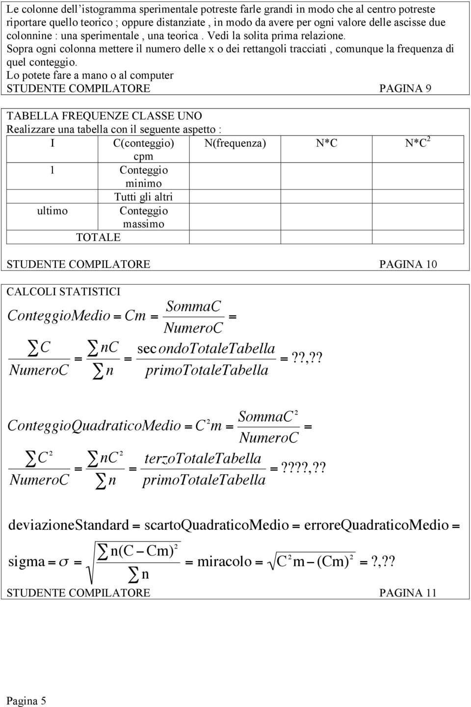 Lo potete fare a mano o al computer STUDENTE COMPILATORE PAGINA 9 TABELLA FREQUENZE CLASSE UNO Realizzare una tabella con il seguente aspetto : I C(conteggio) N(frequenza) N*C N*C 2 cpm 1 Conteggio