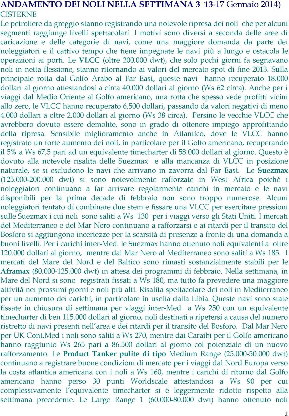 ostacola le operazioni ai porti. Le VLCC (oltre 200.000 dwt), che solo pochi giorni fa segnavano noli in netta flessione, stanno ritornando ai valori del mercato spot di fine 2013.