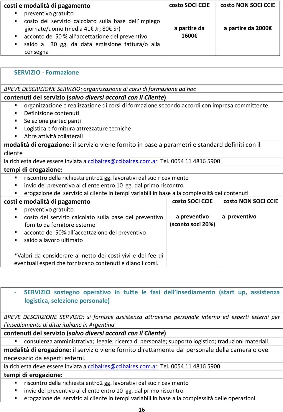 formazione ad hoc organizzazione e realizzazione di corsi di formazione secondo accordi con impresa committente Definizione contenuti Selezione partecipanti Logistica e fornitura attrezzature