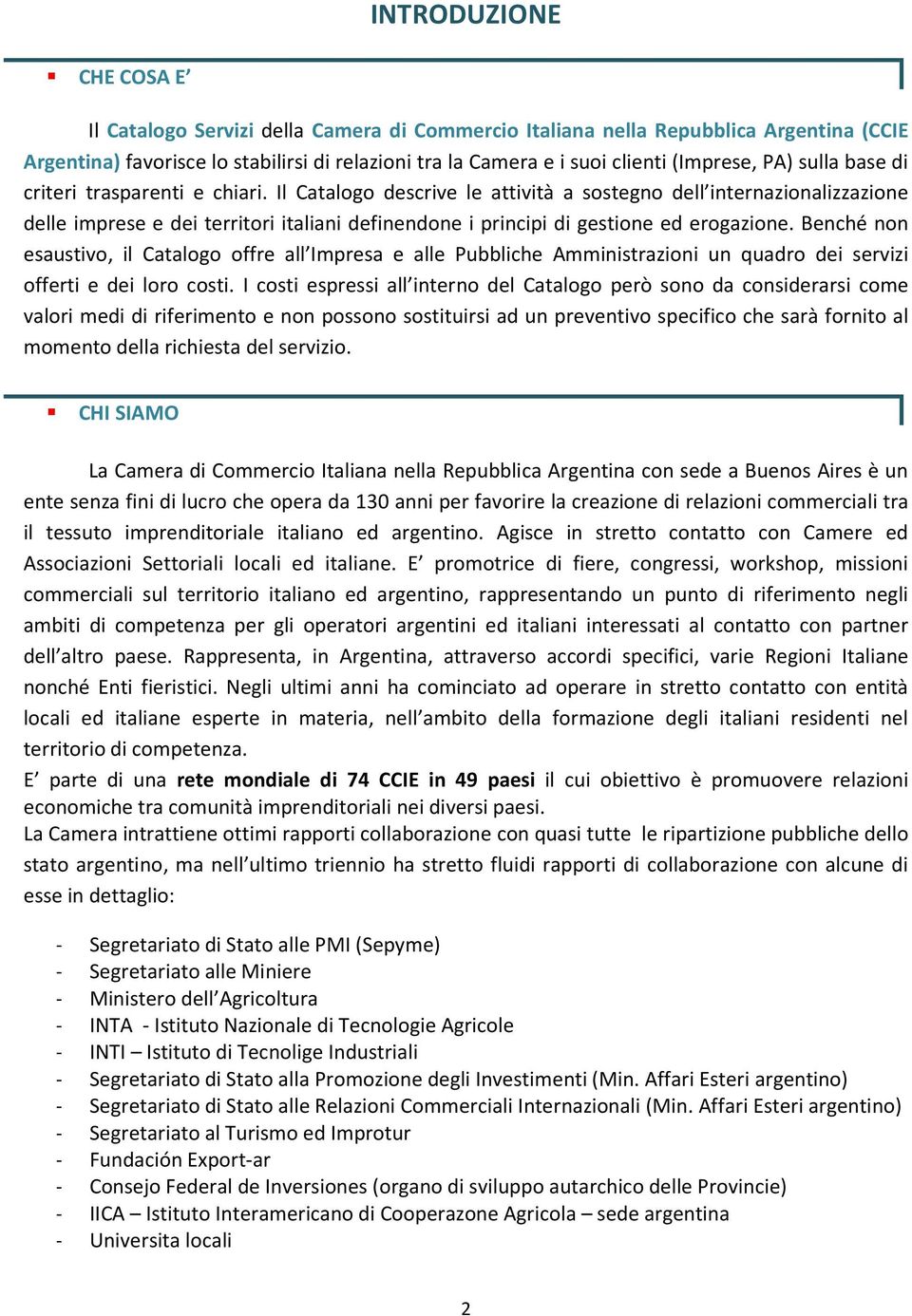 Il Catalogo descrive le attività a sostegno dell internazionalizzazione delle imprese e dei territori italiani definendone i principi di gestione ed erogazione.