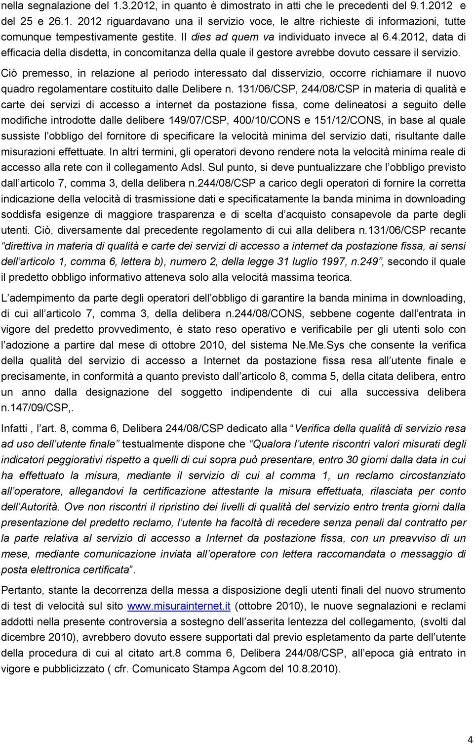 Ciò premesso, in relazione al periodo interessato dal disservizio, occorre richiamare il nuovo quadro regolamentare costituito dalle Delibere n.