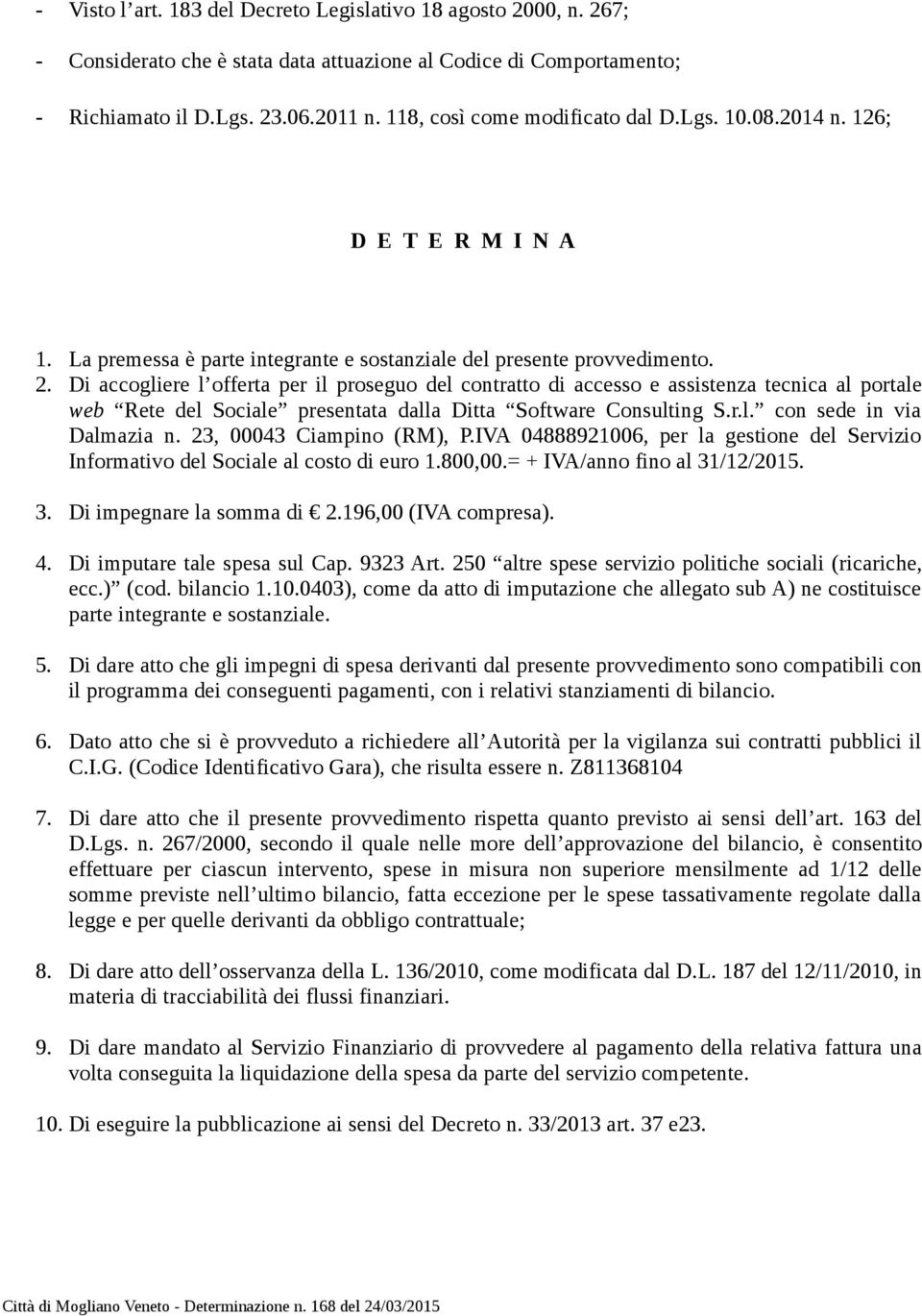 Di accogliere l offerta per il proseguo del contratto di accesso e assistenza tecnica al portale web Rete del Sociale presentata dalla Ditta Software Consulting S.r.l. con sede in via Dalmazia n.