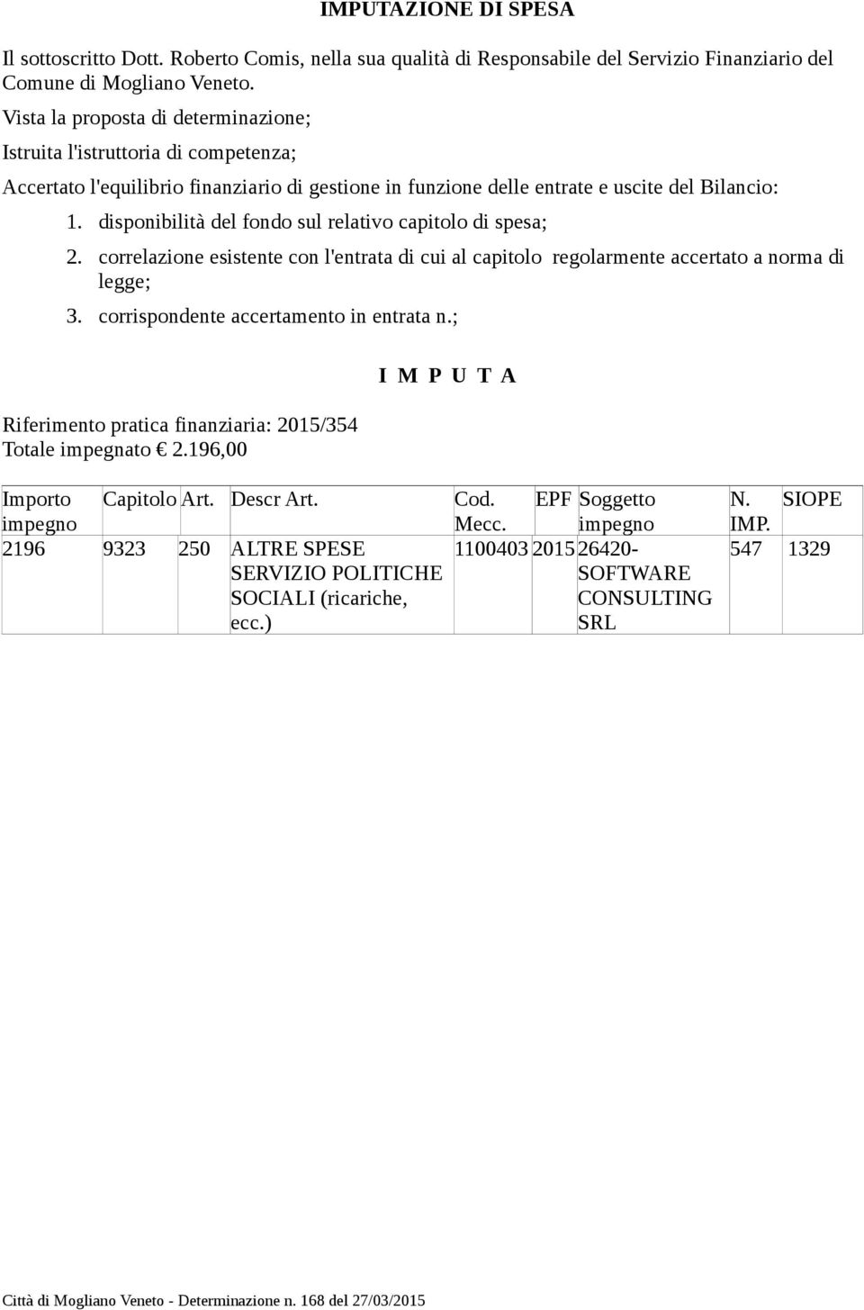 disponibilità del fondo sul relativo capitolo di spesa; 2. correlazione esistente con l'entrata di cui al capitolo regolarmente accertato a norma di legge; 3. corrispondente accertamento in entrata n.