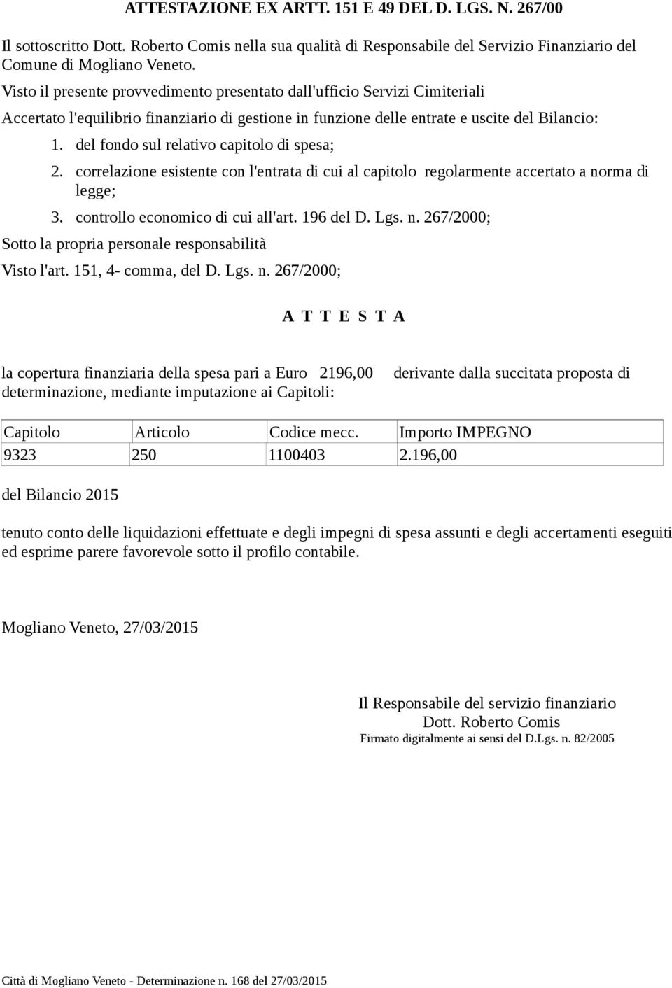 del fondo sul relativo capitolo di spesa; 2. correlazione esistente con l'entrata di cui al capitolo regolarmente accertato a norma di legge; 3. controllo economico di cui all'art. 196 del D. Lgs. n. 267/2000; Sotto la propria personale responsabilità Visto l'art.