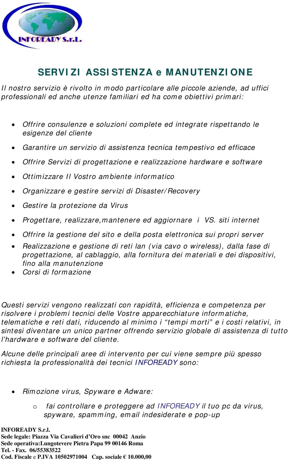 hardware e software Ottimizzare Il Vostro ambiente informatico Organizzare e gestire servizi di Disaster/Recovery Gestire la protezione da Virus Progettare, realizzare,mantenere ed aggiornare i VS.