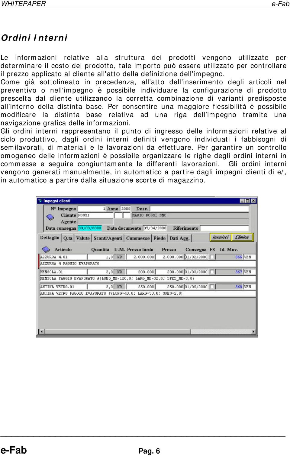 Come già sottolineato in precedenza, all atto dell inserimento degli articoli nel preventivo o nell'impegno è possibile individuare la configurazione di prodotto prescelta dal cliente utilizzando la