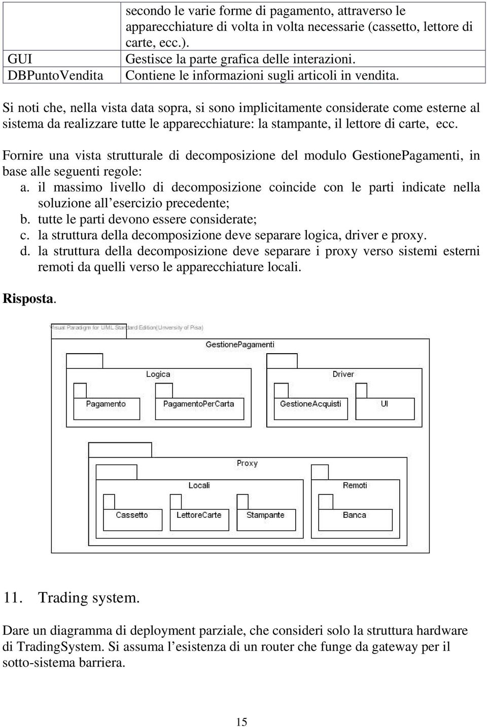 Si noti che, nella vista data sopra, si sono implicitamente considerate come esterne al sistema da realizzare tutte le apparecchiature: la stampante, il lettore di carte, ecc.