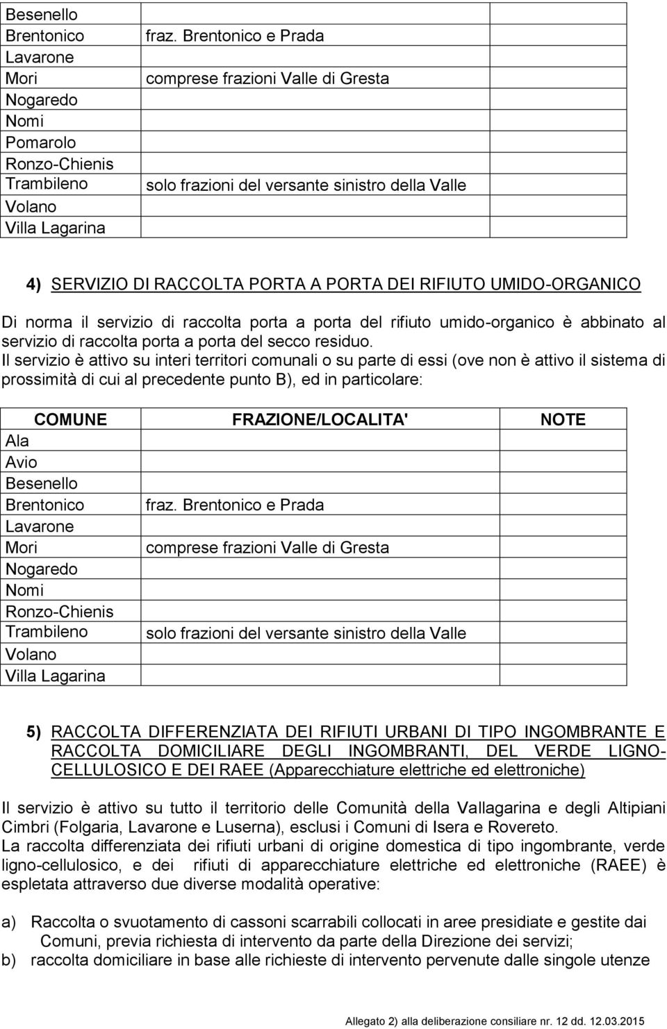 porta a porta del rifiuto umido-organico è abbinato al servizio di raccolta porta a porta del secco residuo.