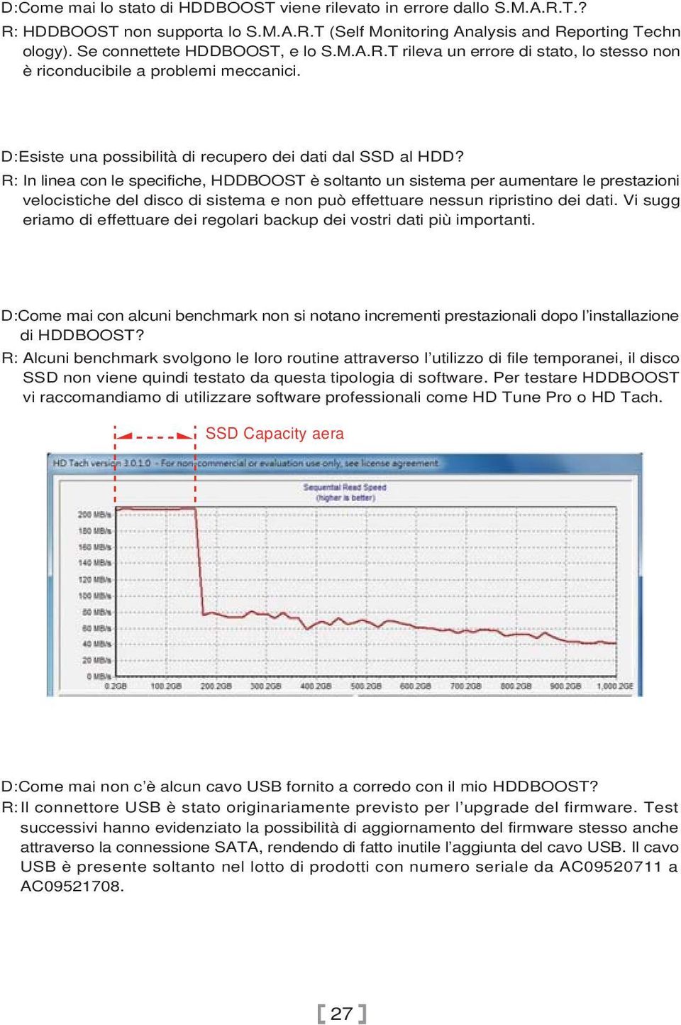 R: In linea con le specifiche, HDDBOOST è soltanto un sistema per aumentare le prestazioni velocistiche del disco di sistema e non può effettuare nessun ripristino dei dati.