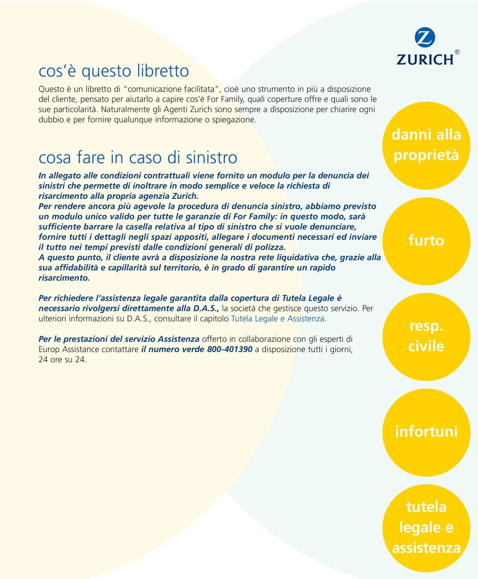 cosa fare in caso di sinistro In allegato alle condizioni contrattuali viene fornito un modulo per la denuncia dei sinistri che permette di inoltrare in modo semplice e veloce la richiesta di