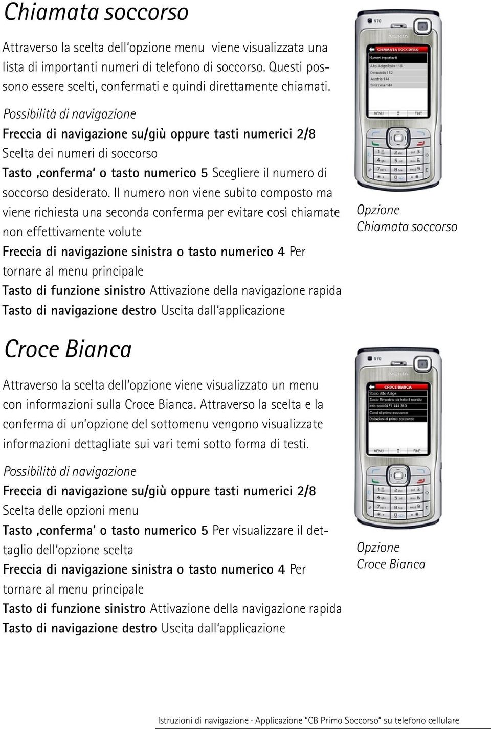 Freccia di navigazione su/giù oppure tasti numerici 2/8 Scelta dei numeri di soccorso Tasto conferma o tasto numerico 5 Scegliere il numero di soccorso desiderato.